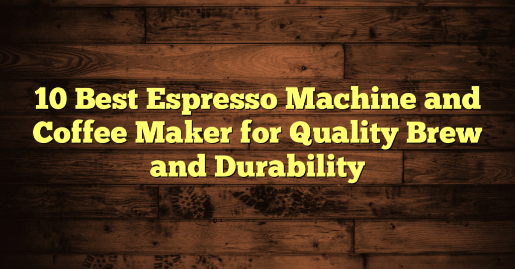 10 Best Espresso Machine and Coffee Maker for Quality Brew and Durability 10 Best Espresso Machine and Coffee Maker for Quality Brew and Durability