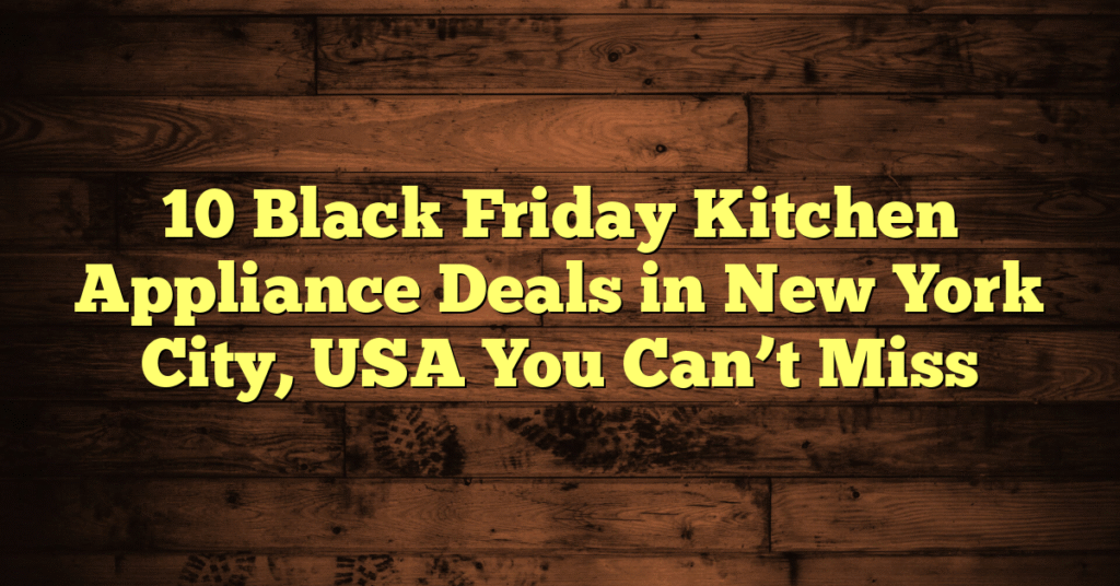 10 Black Friday Kitchen Appliance Deals in New York City, USA You Can’t Miss 10 Black Friday Kitchen Appliance Deals in New York City, USA You Can’t Miss
