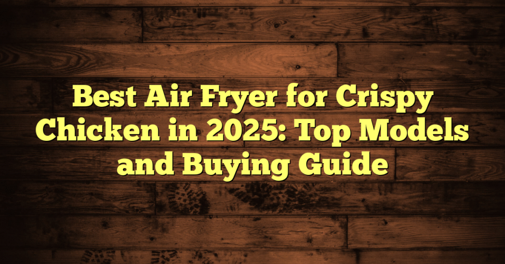 Best Air Fryer for Crispy Chicken in 2025: Top Models and Buying Guide