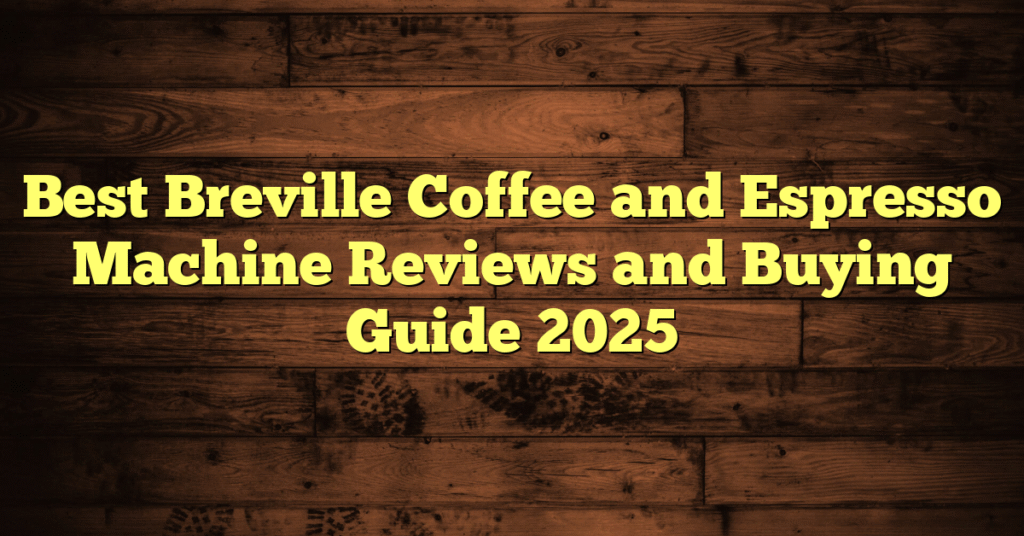 Best Breville Coffee and Espresso Machine Reviews and Buying Guide 2025