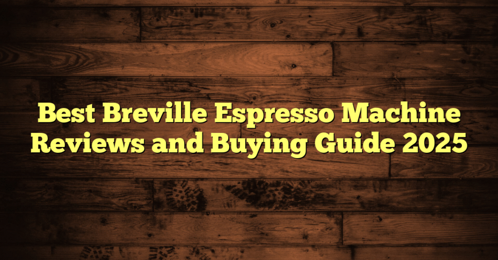 Best Breville Espresso Machine Reviews and Buying Guide 2025 Best Breville Espresso Machine Reviews and Buying Guide 2025