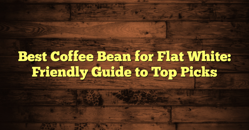 Best Coffee Bean for Flat White: Friendly Guide to Top Picks
