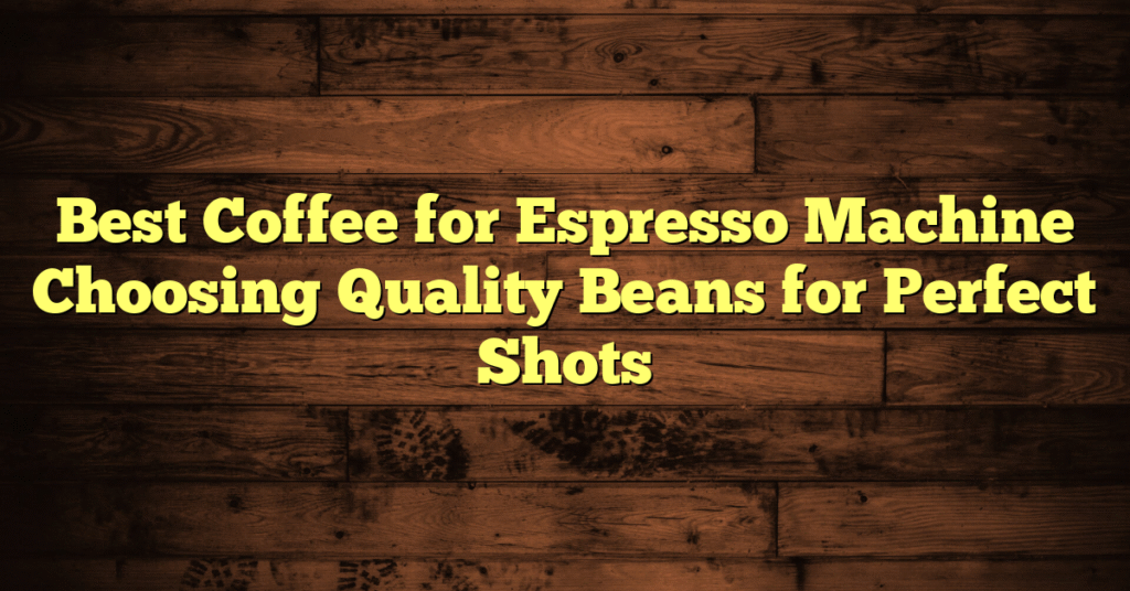 Best Coffee for Espresso Machine Choosing Quality Beans for Perfect Shots