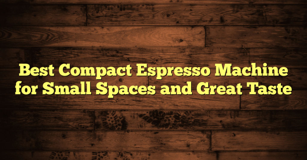 Best Compact Espresso Machine for Small Spaces and Great Taste Best Compact Espresso Machine for Small Spaces and Great Taste