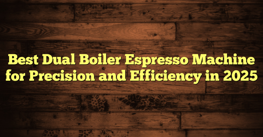 Best Dual Boiler Espresso Machine for Precision and Efficiency Best Dual Boiler Espresso Machine for Precision and Efficiency in 2025