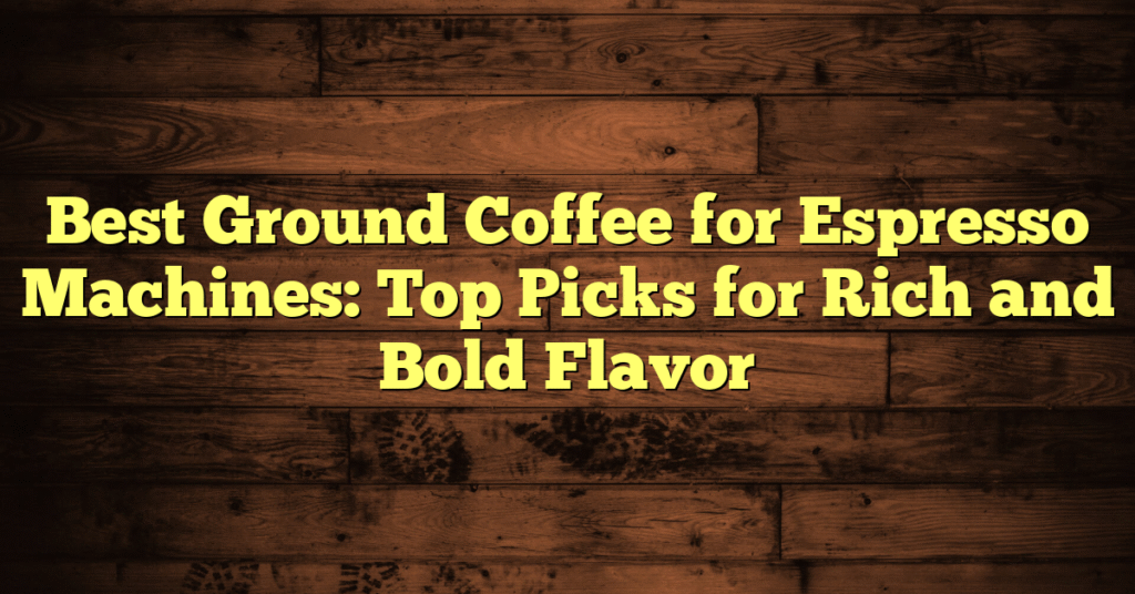 Best Ground Coffee for Espresso Machines: Top Picks for Rich and Bold Flavor