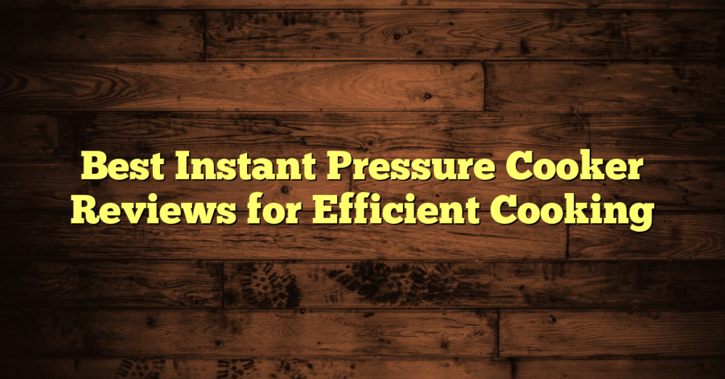 Best Instant Pressure Cooker Reviews for Efficient Cooking