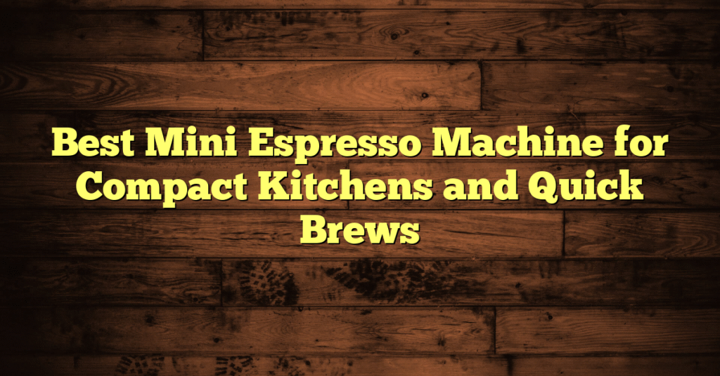 Best Mini Espresso Machine for Compact Kitchens and Quick Brews Best Mini Espresso Machine for Compact Kitchens and Quick Brews