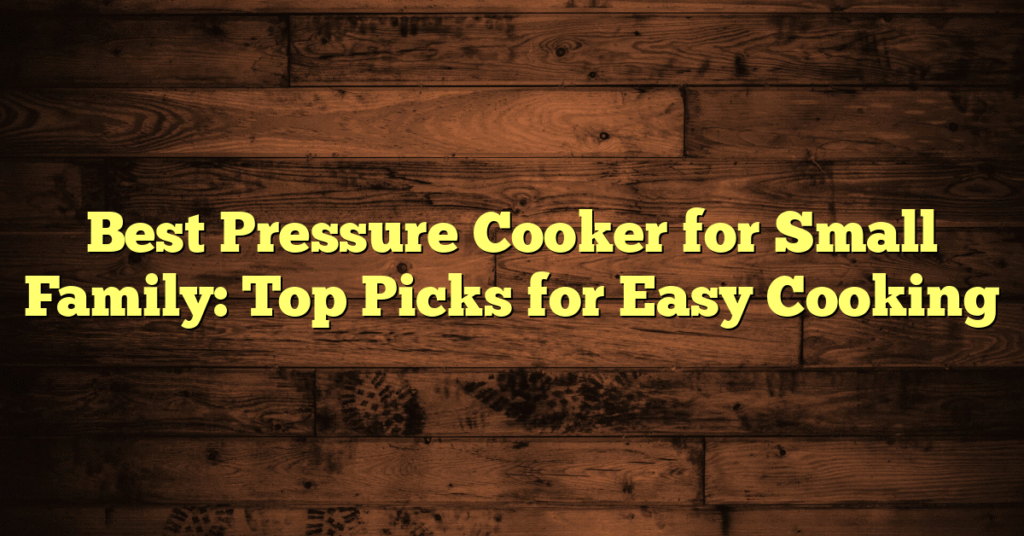 Best Pressure Cooker for Small Family: Top Picks for Easy Cooking