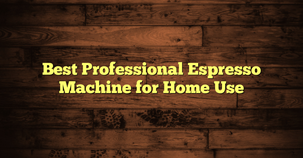 Best Professional Espresso Machine for Home Use Best Professional Espresso Machine for Home Use