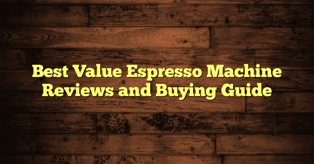 Best Value Espresso Machine Reviews and Buying Guide