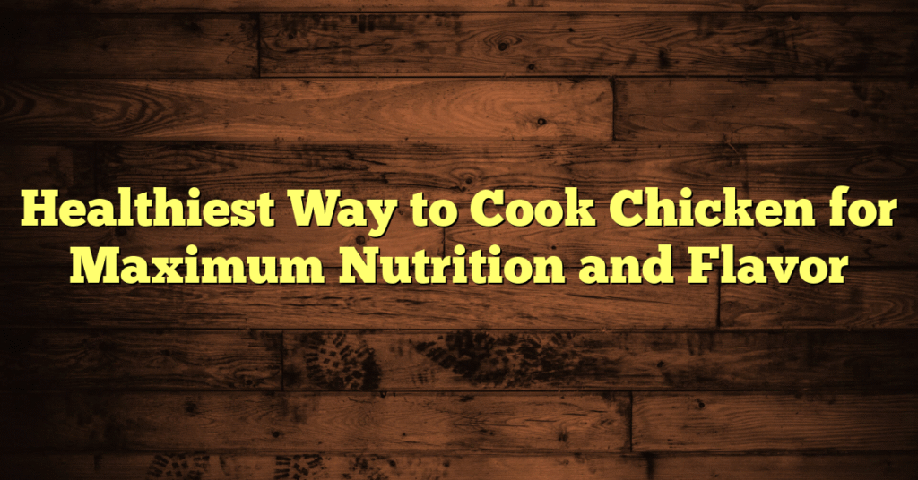 Healthiest Way to Cook Chicken for Maximum Nutrition and Flavor