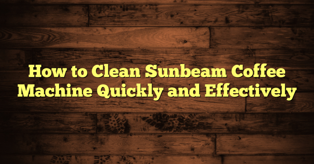 How to Clean Sunbeam Coffee Machine Quickly and Effectively How to Clean Sunbeam Coffee Machine Quickly and Effectively