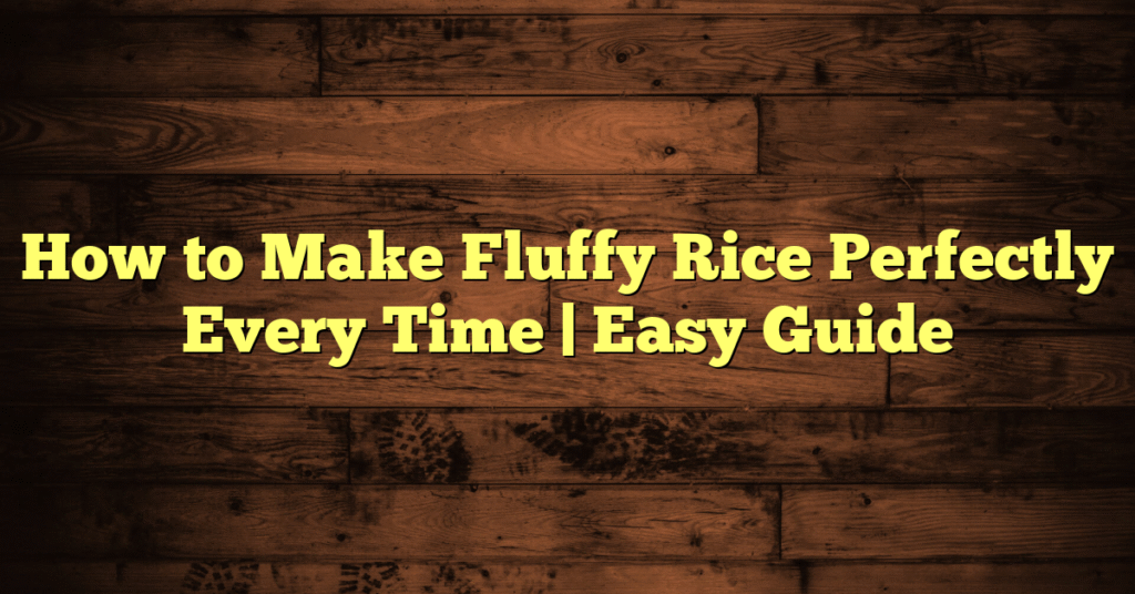 How to Make Fluffy Rice Perfectly Every Time | Easy Guide How to Make Fluffy Rice Perfectly Every Time | Easy Guide