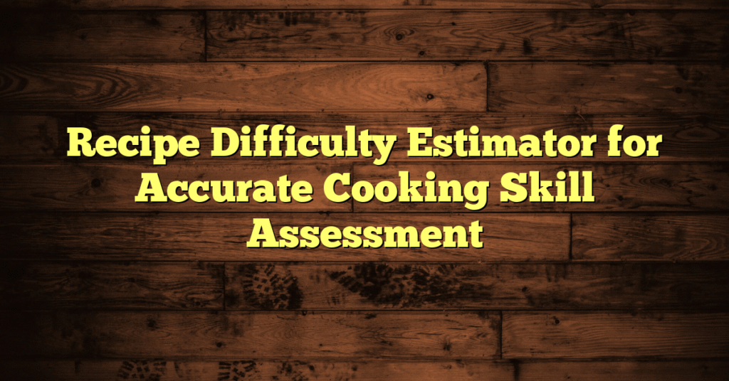 Recipe Difficulty Estimator for Accurate Cooking Skill Assessment Recipe Difficulty Estimator for Accurate Cooking Skill Assessment