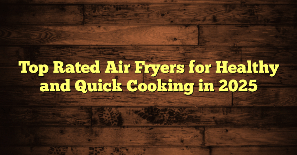 Top Rated Air Fryers for Healthy and Quick Cooking in 2025