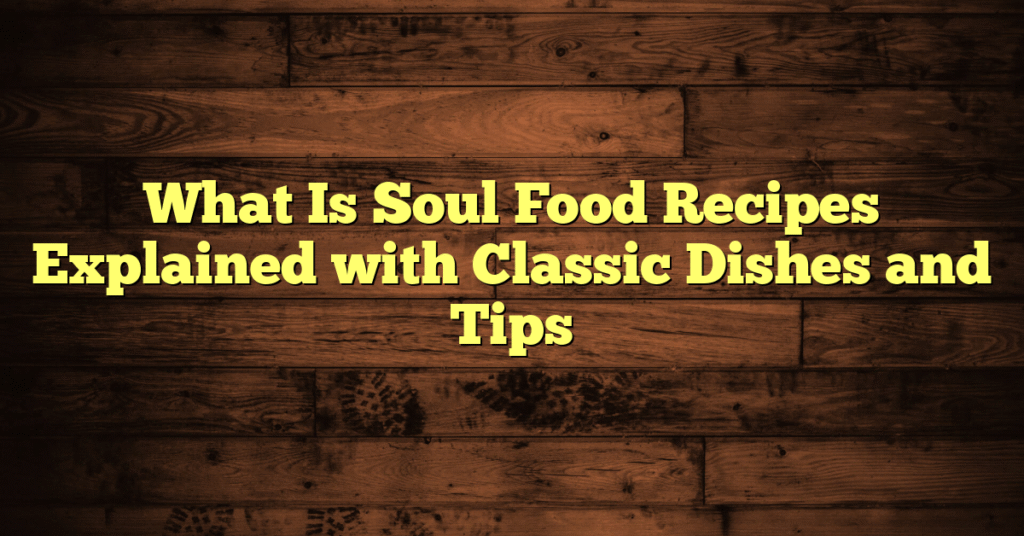 What Is Soul Food Recipes Explained with Classic Dishes and Tips What Is Soul Food Recipes Explained with Classic Dishes and Tips