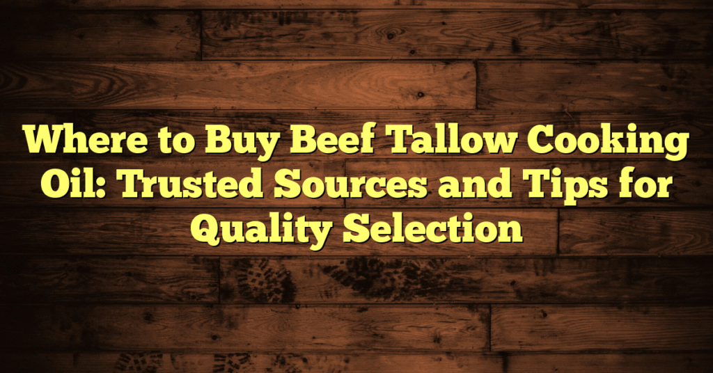 Where to Buy Beef Tallow Cooking Oil: Trusted Sources and Tips for Quality Selection
