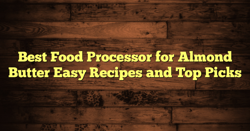Best Food Processor for Almond Butter Easy Recipes and Top Picks