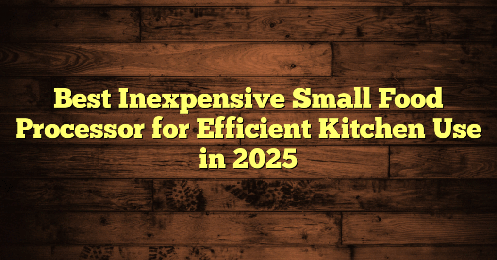 Best Inexpensive Small Food Processor for Efficient Kitchen Use in 2025