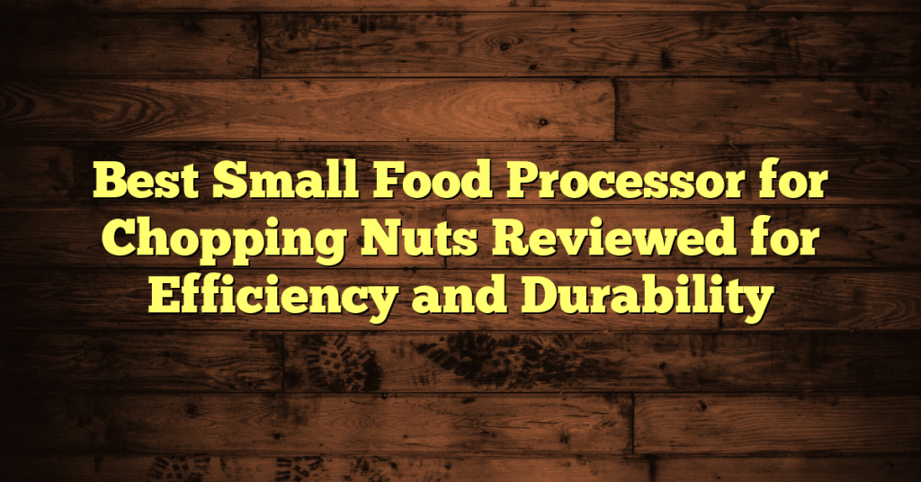Best Small Food Processor for Chopping Nuts Reviewed for Efficiency and Durability Best Small Food Processor for Chopping Nuts Reviewed for Efficiency and Durability