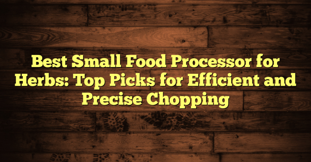Best Small Food Processor for Herbs: Top Picks for Efficient and Precise Chopping Best Small Food Processor for Herbs: Top Picks for Efficient and Precise Chopping