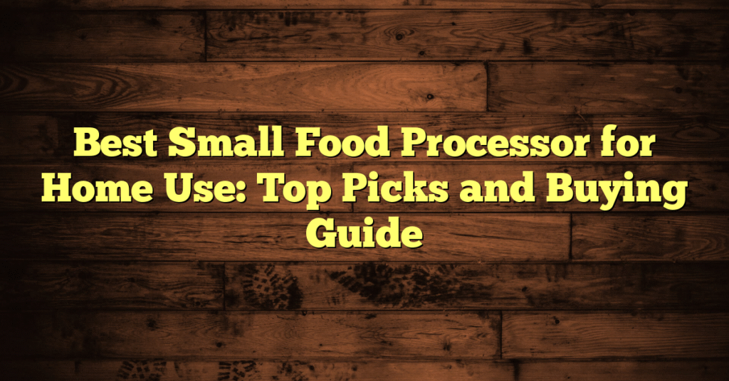 Best Small Food Processor for Home Use: Top Picks and Buying Guide Best Small Food Processor for Home Use: Top Picks and Buying Guide