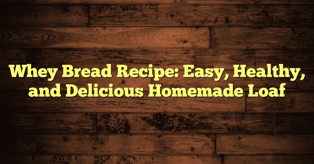 Whey Bread Recipe: Easy, Healthy, and Delicious Homemade Loaf Whey Bread Recipe: Easy, Healthy, and Delicious Homemade Loaf