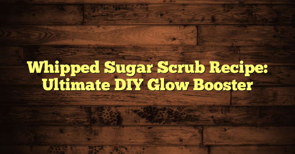 Whipped Sugar Scrub Recipe: Ultimate DIY Glow Booster Whipped Sugar Scrub Recipe: Ultimate DIY Glow Booster