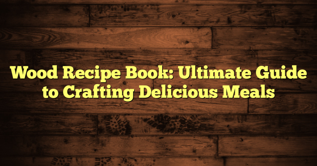 Wood Recipe Book: Ultimate Guide to Crafting Delicious Meals Wood Recipe Book: Ultimate Guide to Crafting Delicious Meals