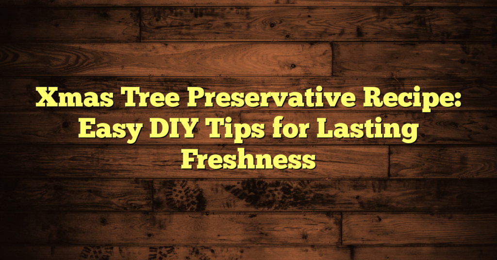 Xmas Tree Preservative Recipe: Easy DIY Tips for Lasting Freshness Xmas Tree Preservative Recipe: Easy DIY Tips for Lasting Freshness
