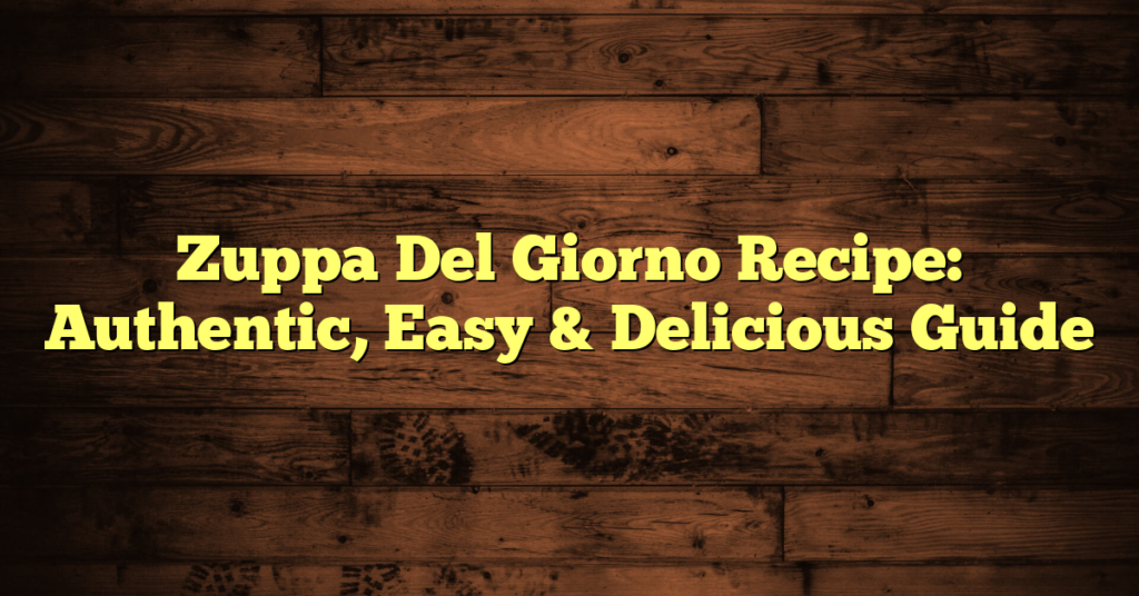 Zuppa Del Giorno Recipe: Authentic, Easy & Delicious Guide
