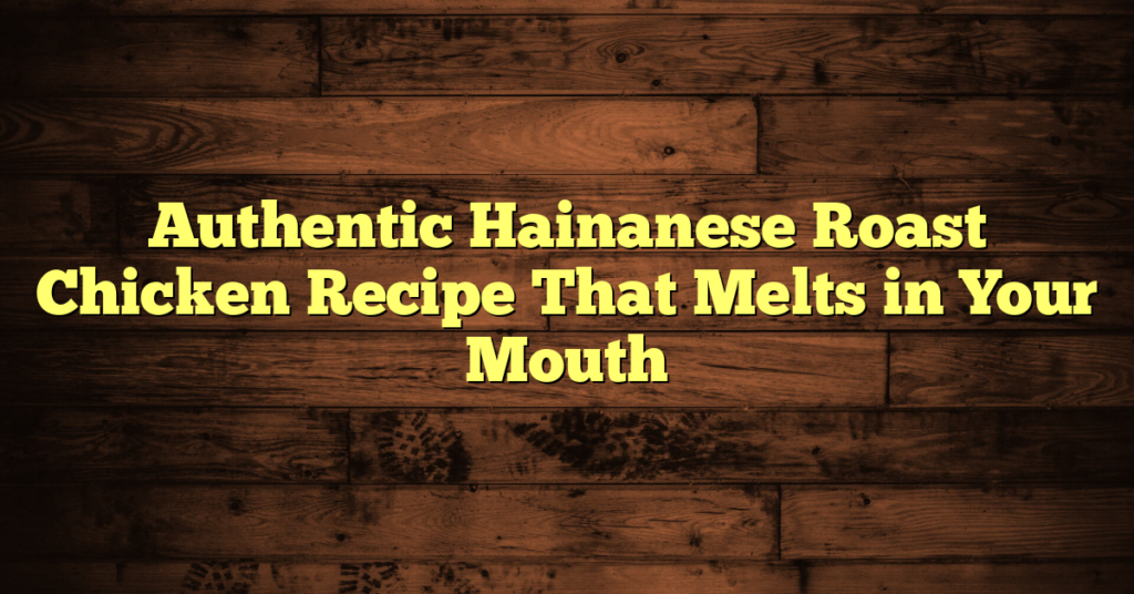 Authentic Hainanese Roast Chicken Recipe That Melts in Your Mouth