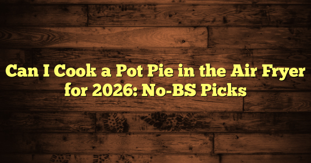 Can I Cook a Pot Pie in the Air Fryer for 2026: No-BS Picks