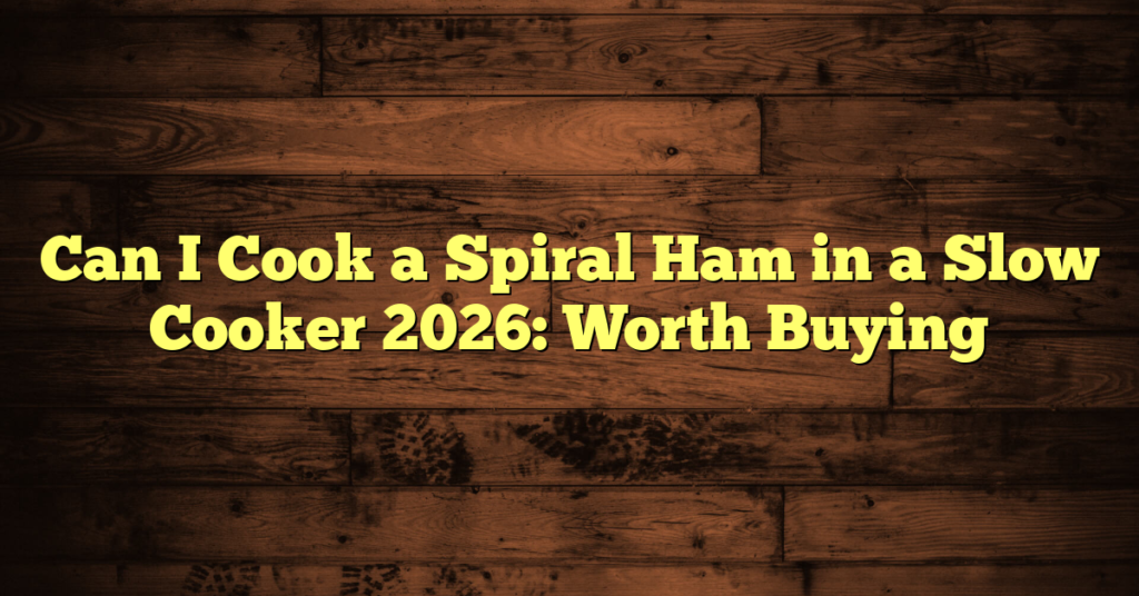Can I Cook a Spiral Ham in a Slow Cooker 2026: Worth Buying