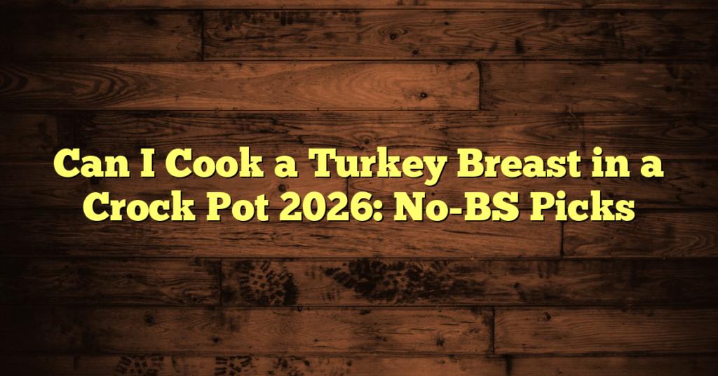 Can I Cook a Turkey Breast in a Crock Pot 2026: No-BS Picks Can I Cook a Turkey Breast in a Crock Pot 2026: No-BS Picks