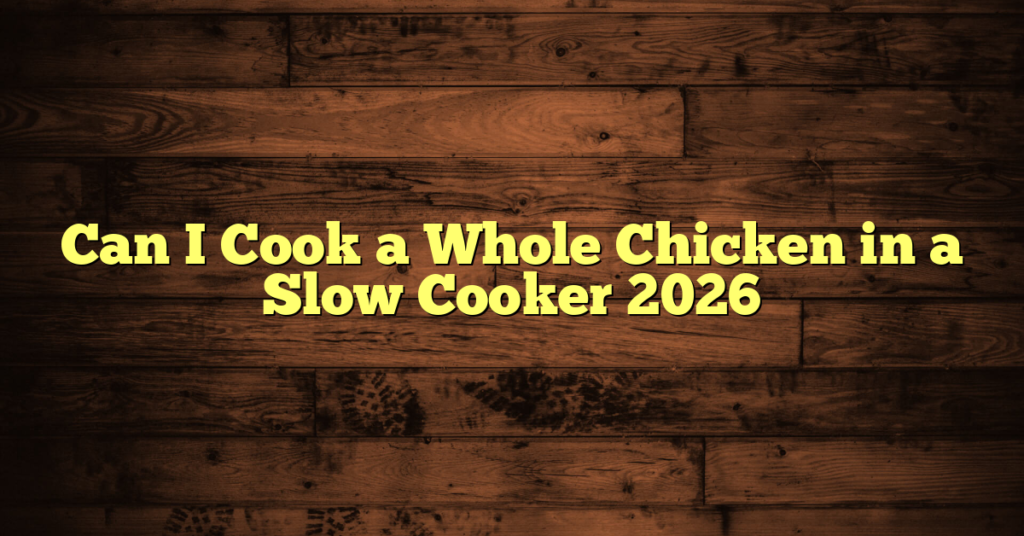 Can I Cook a Whole Chicken in a Slow Cooker 2026