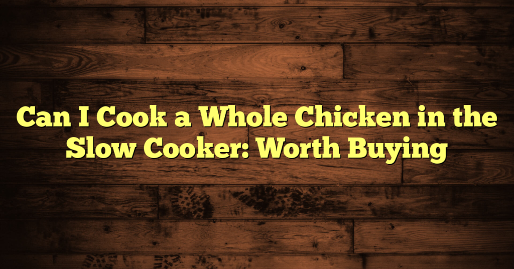 Can I Cook a Whole Chicken in the Slow Cooker: Worth Buying
