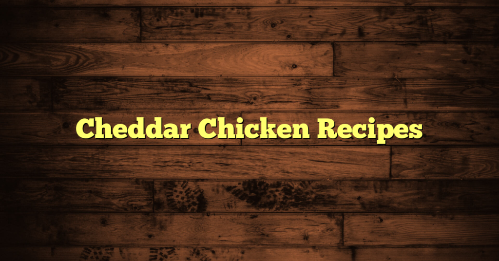 Cheddar Chicken Recipes Cheddar Chicken Recipes