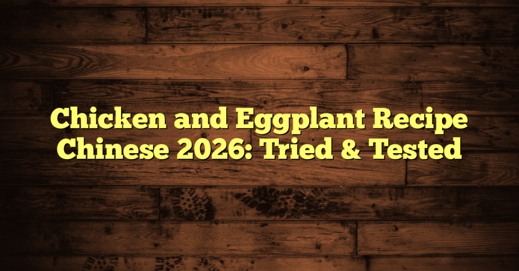 Chicken and Eggplant Recipe Chinese 2026: Tried & Tested