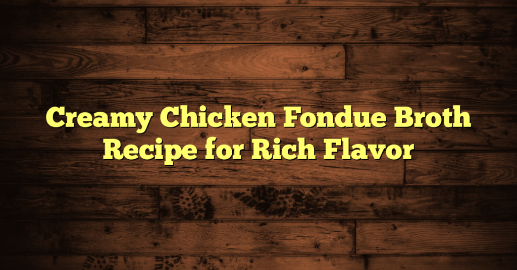 Creamy Chicken Fondue Broth Recipe for Rich Flavor