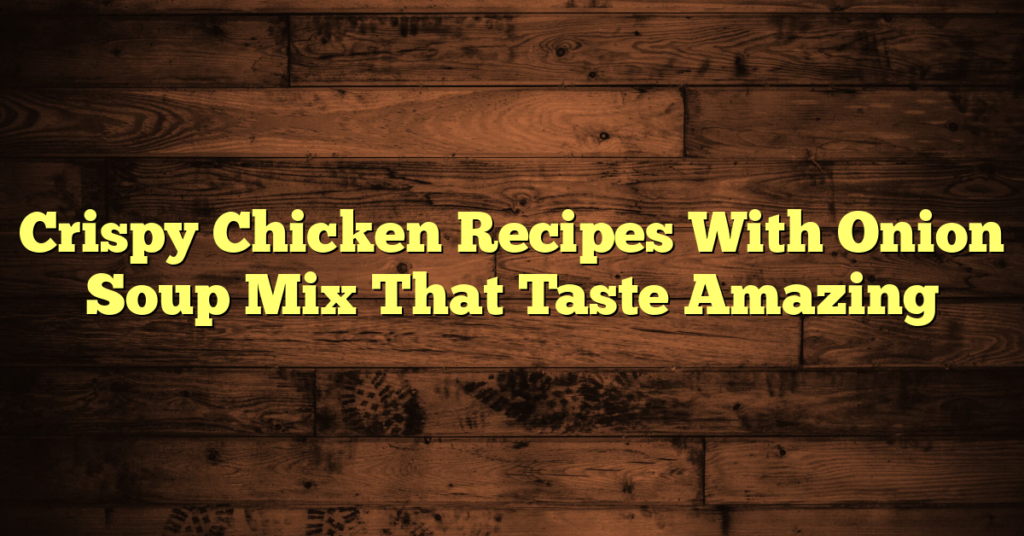 Crispy Chicken Recipes With Onion Soup Mix That Taste Amazing