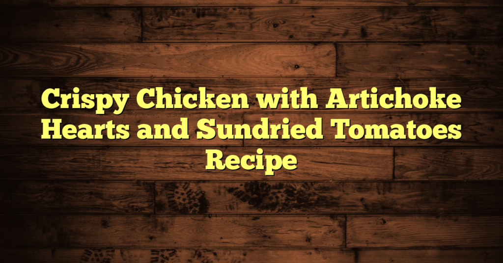 Crispy Chicken with Artichoke Hearts and Sundried Tomatoes Recipe Crispy Chicken with Artichoke Hearts and Sundried Tomatoes Recipe