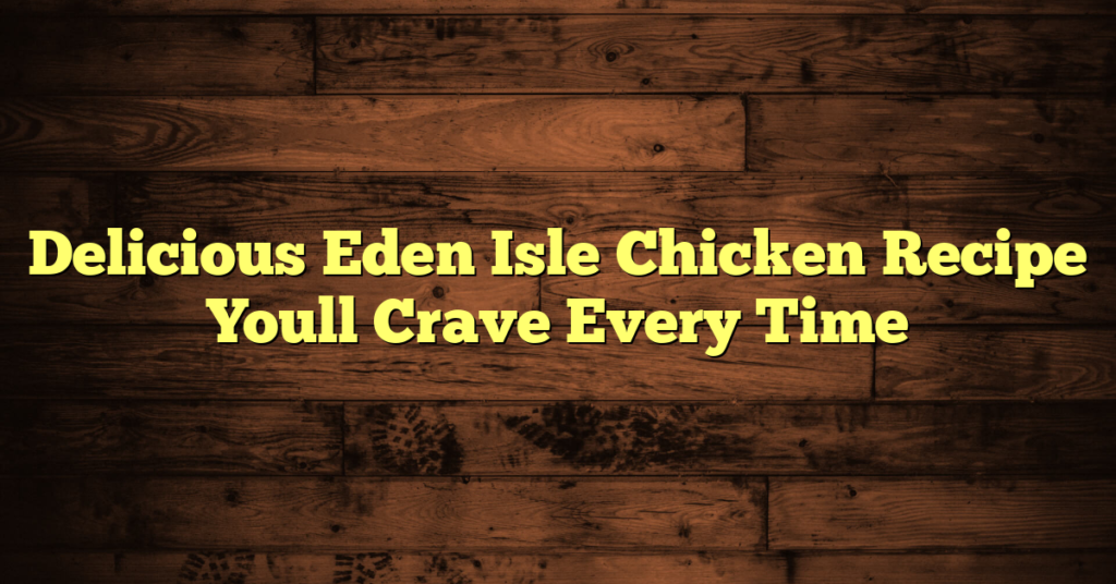 Delicious Eden Isle Chicken Recipe Youll Crave Every Time