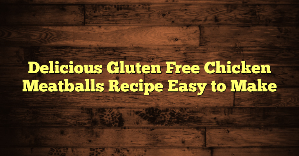 Delicious Gluten Free Chicken Meatballs Recipe Easy to Make