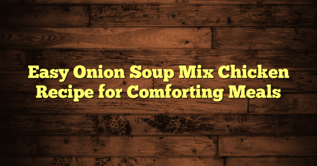 Easy Onion Soup Mix Chicken Recipe for Comforting Meals Easy Onion Soup Mix Chicken Recipe for Comforting Meals