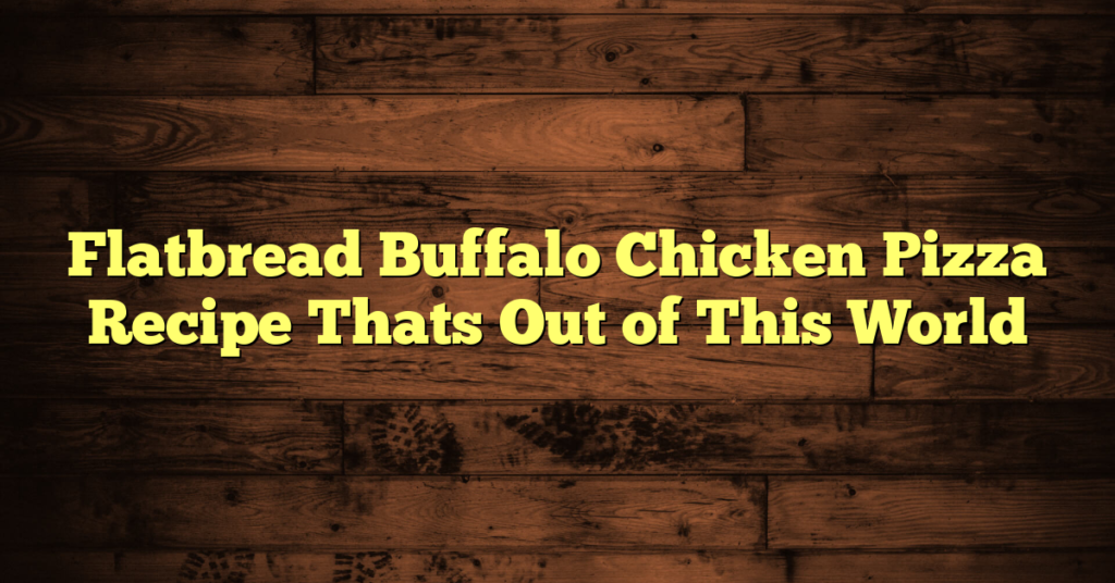 Flatbread Buffalo Chicken Pizza Recipe Thats Out of This World
