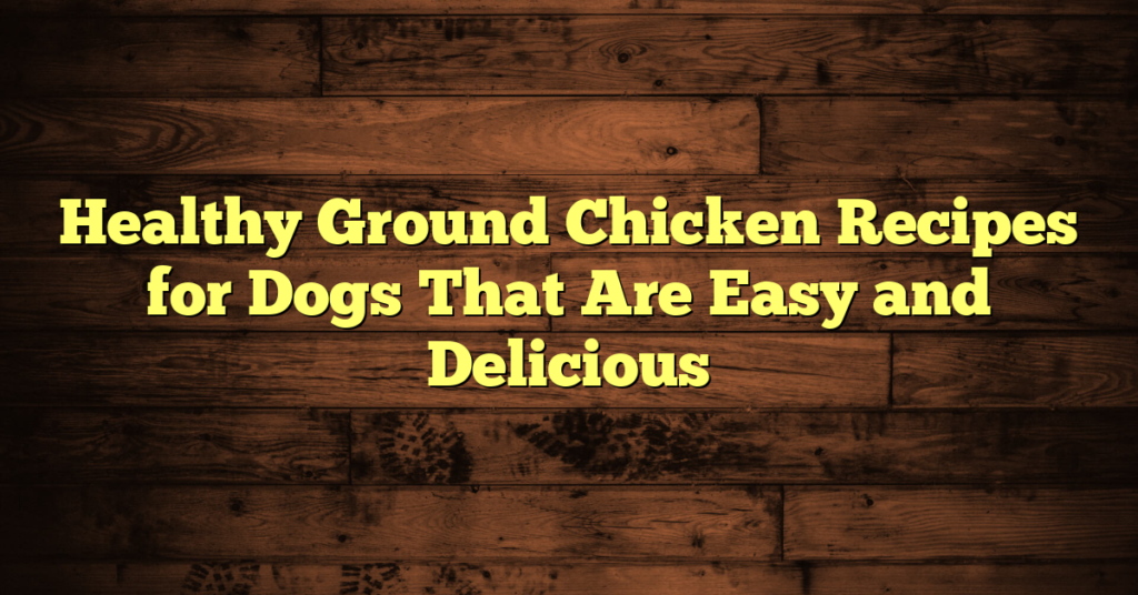 Healthy Ground Chicken Recipes for Dogs That Are Easy and Delicious