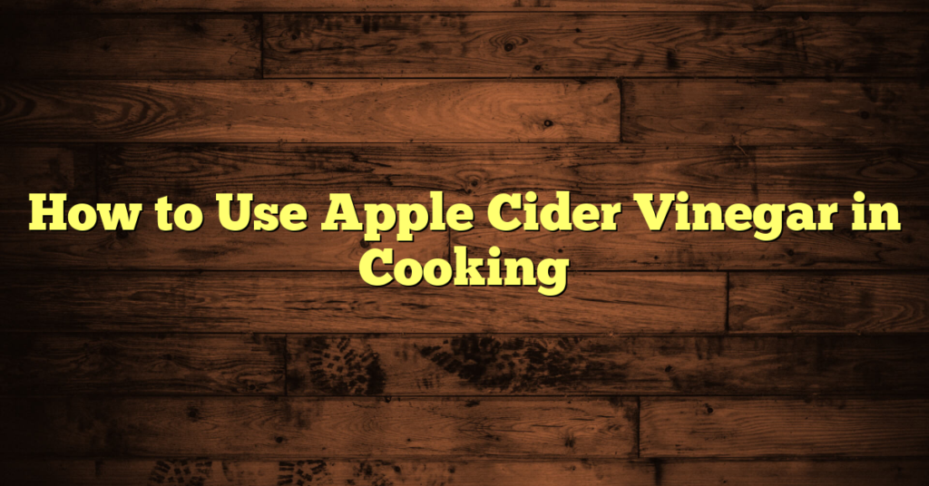 How to Use Apple Cider Vinegar in Cooking