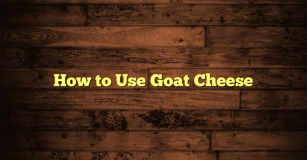 How to Use Goat Cheese